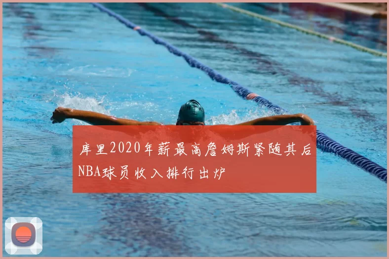 库里2020年薪最高詹姆斯紧随其后NBA球员收入排行出炉