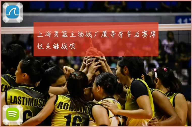 上海男篮主场战广厦争夺季后赛席位关键战役