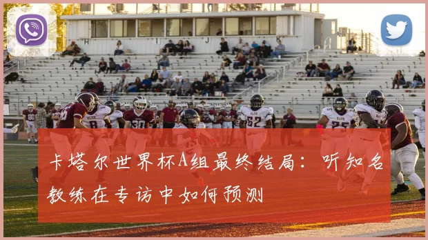 卡塔尔世界杯A组最终结局：听知名教练在专访中如何预测