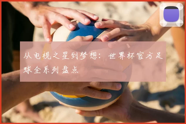 从电视之星到梦想:世界杯官方足球全系列盘点