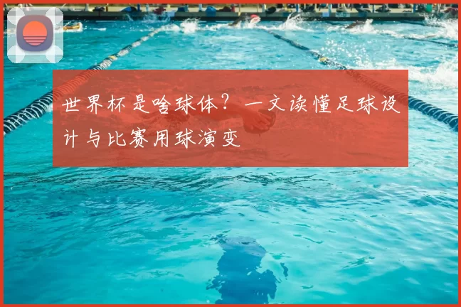 世界杯是啥球体？一文读懂足球设计与比赛用球演变