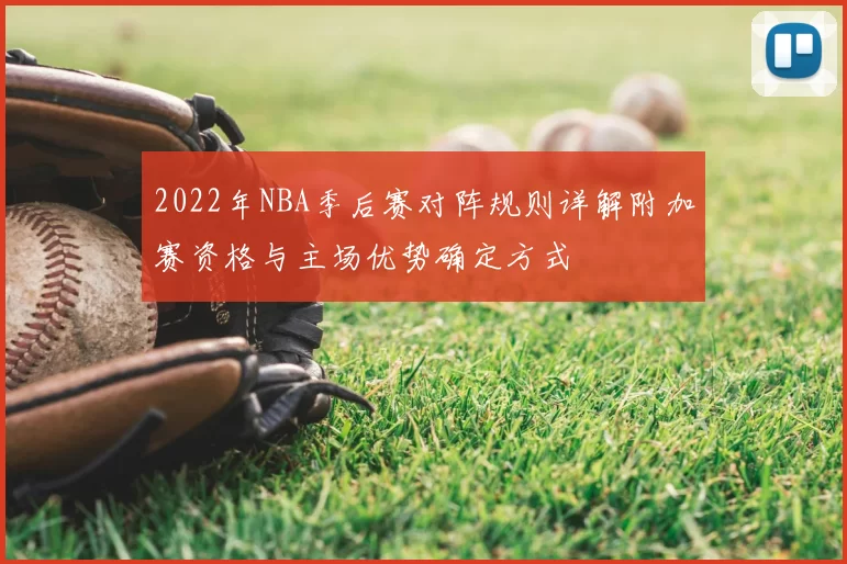 2022年NBA季后赛对阵规则详解附加赛资格与主场优势确定方式