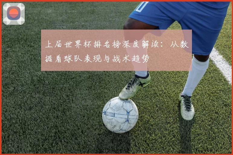 上届世界杯排名榜深度解读:从数据看球队表现与战术趋势