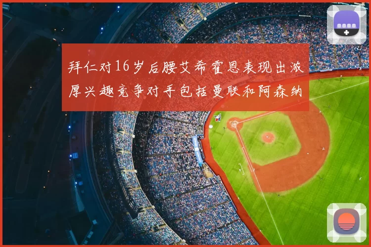 拜仁对16岁后腰艾希霍恩表现出浓厚兴趣竞争对手包括曼联和阿森纳