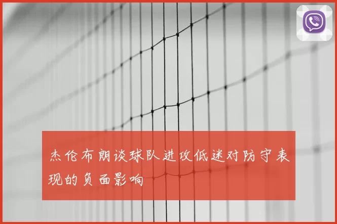 杰伦布朗谈球队进攻低迷对防守表现的负面影响