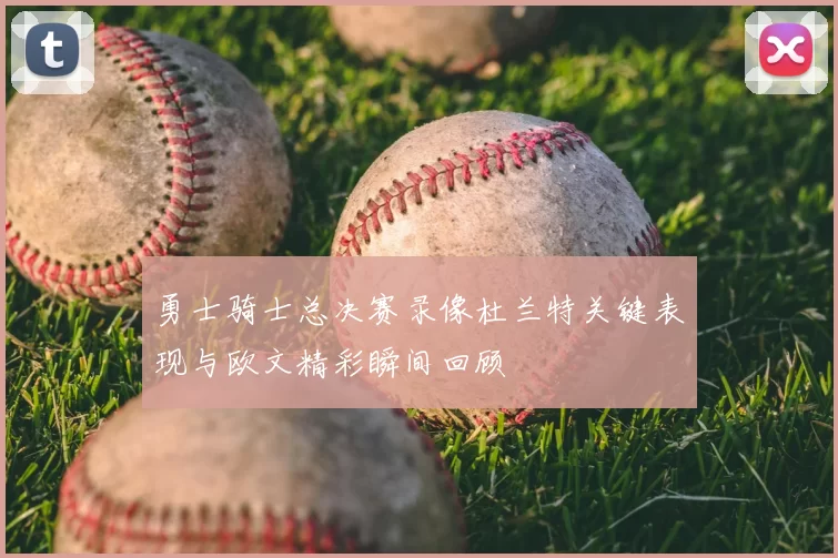 勇士骑士总决赛录像杜兰特关键表现与欧文精彩瞬间回顾