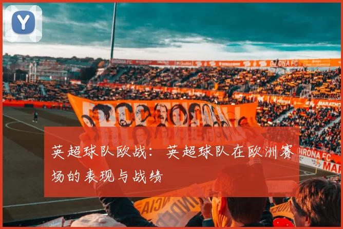 英超球队欧战:英超球队在欧洲赛场的表现与战绩