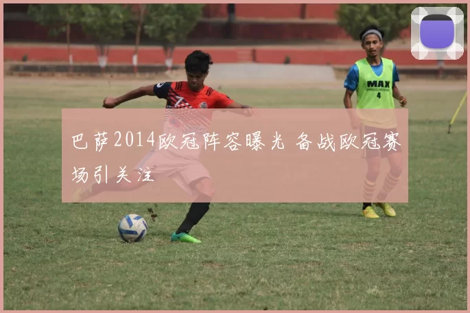巴萨2014欧冠阵容曝光 备战欧冠赛场引关注