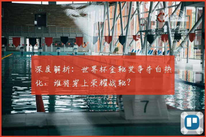 深度解析:世界杯金靴奖争夺白热化,谁将穿上荣耀战靴?