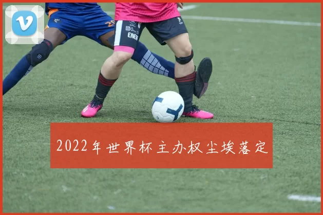 2022年世界杯主办权尘埃落定