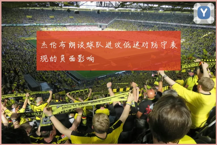 杰伦布朗谈球队进攻低迷对防守表现的负面影响