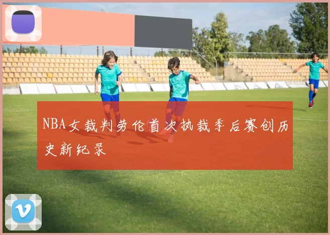 NBA女裁判劳伦首次执裁季后赛创历史新纪录
