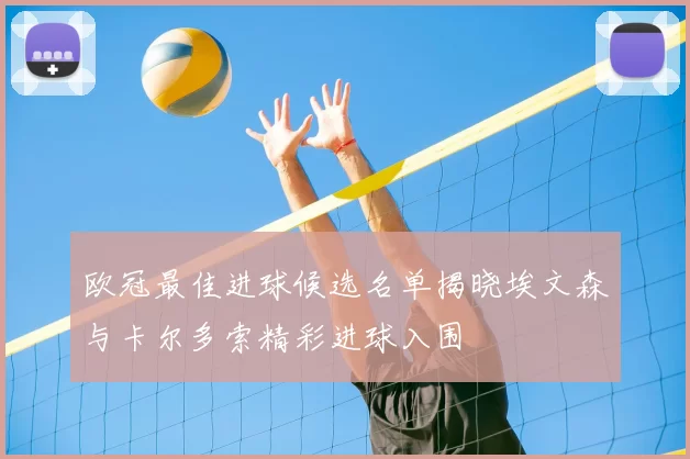 欧冠最佳进球候选名单揭晓埃文森与卡尔多索精彩进球入围