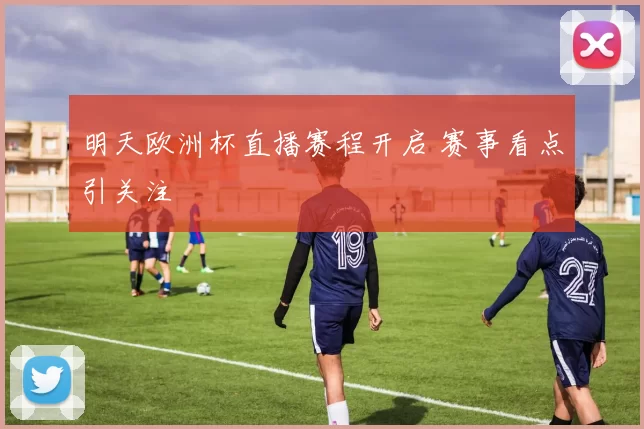 明天欧洲杯直播赛程开启 赛事看点引关注