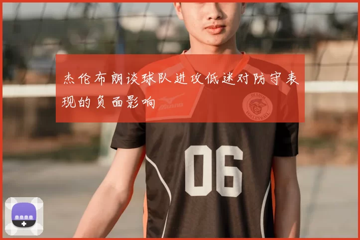 杰伦布朗谈球队进攻低迷对防守表现的负面影响