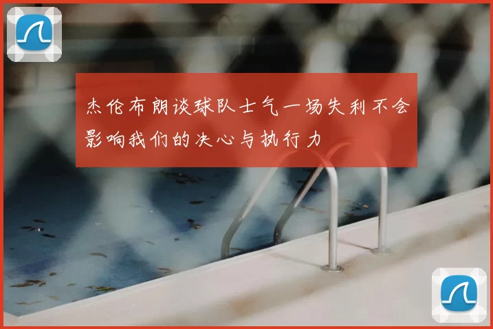 杰伦布朗谈球队士气一场失利不会影响我们的决心与执行力