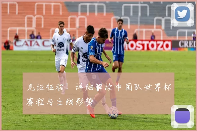 见证征程!详细解读中国队世界杯赛程与出线形势