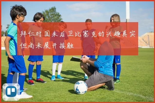 拜仁对国米后卫比塞克的兴趣真实但尚未展开接触