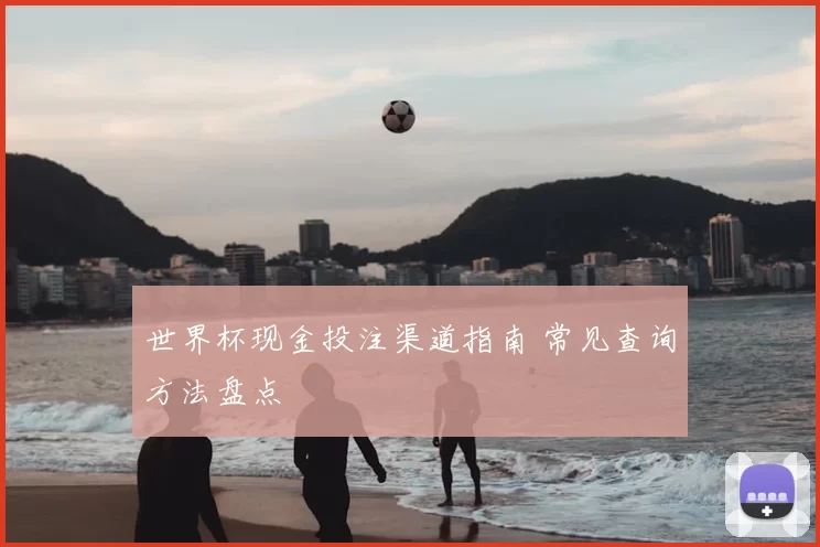世界杯现金投注渠道指南 常见查询方法盘点