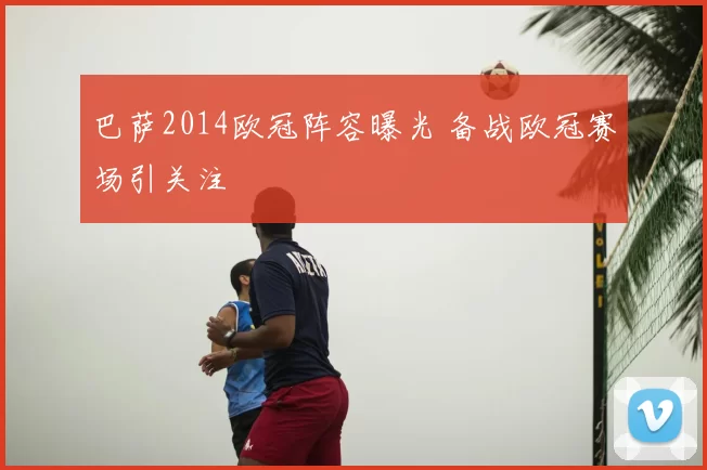 巴萨2014欧冠阵容曝光 备战欧冠赛场引关注
