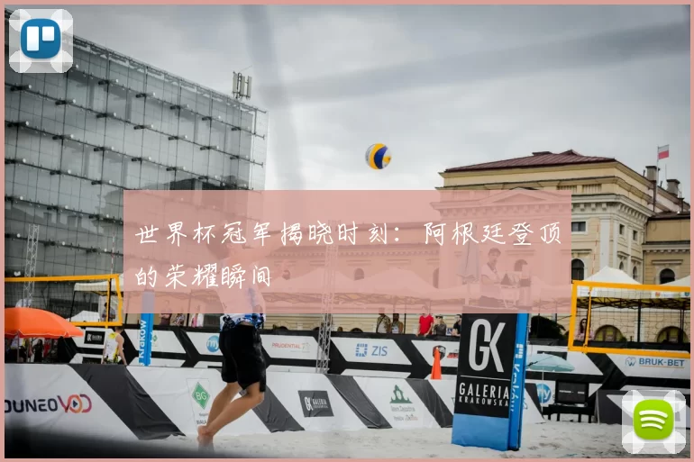 世界杯冠军揭晓时刻：阿根廷登顶的荣耀瞬间