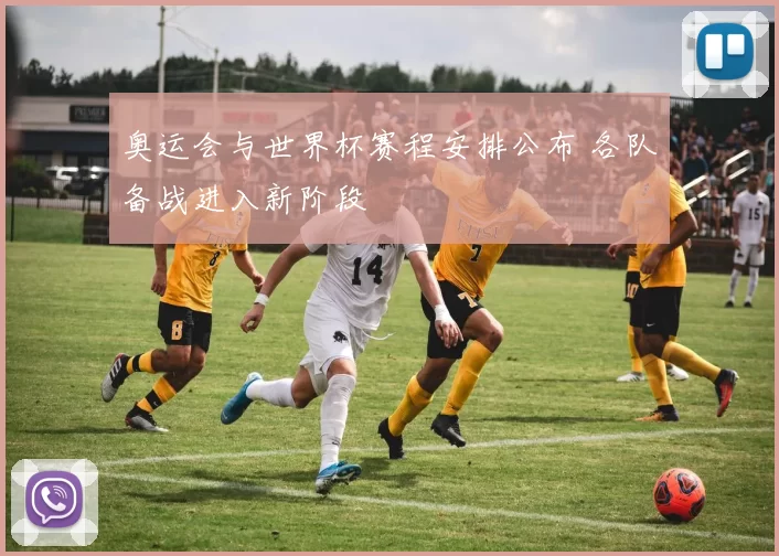 奥运会与世界杯赛程安排公布 各队备战进入新阶段