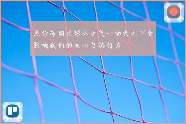 杰伦布朗谈球队士气一场失利不会影响我们的决心与执行力