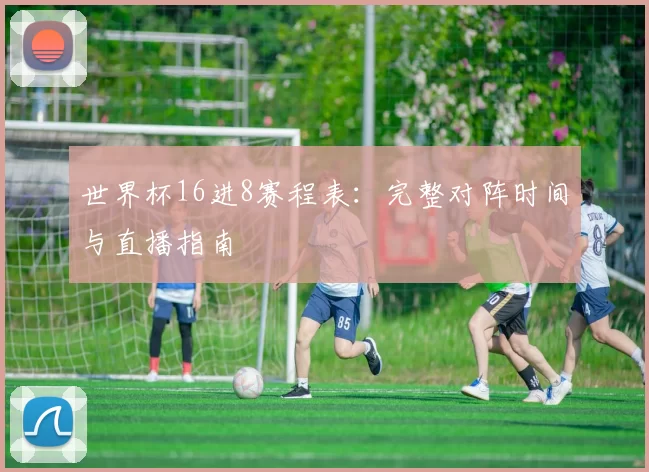 世界杯16进8赛程表：完整对阵时间与直播指南