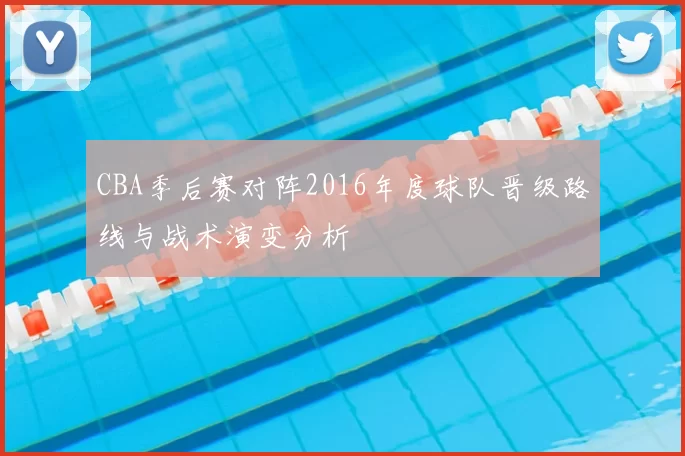 CBA季后赛对阵2016年度球队晋级路线与战术演变分析