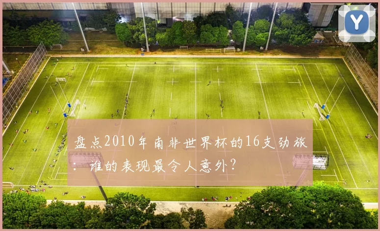 盘点2010年南非世界杯的16支劲旅:谁的表现最令人意外?