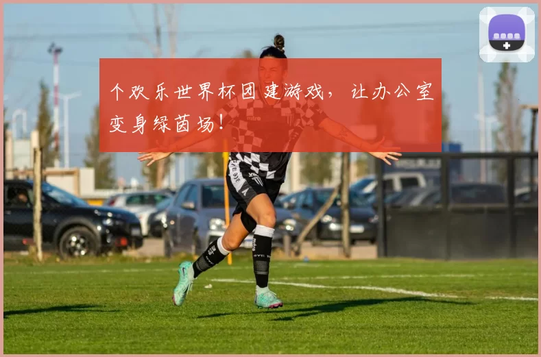 个欢乐世界杯团建游戏,让办公室变身绿茵场!