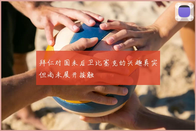 拜仁对国米后卫比塞克的兴趣真实但尚未展开接触