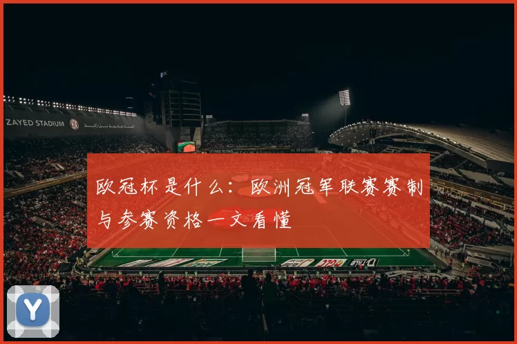 欧冠杯是什么：欧洲冠军联赛赛制与参赛资格一文看懂