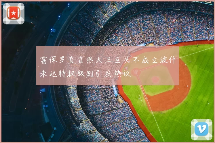 富保罗直言热火三巨头不成立波什未达特权级别引发热议