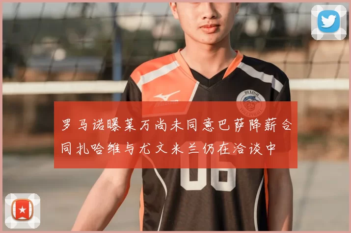 罗马诺曝莱万尚未同意巴萨降薪合同扎哈维与尤文米兰仍在洽谈中