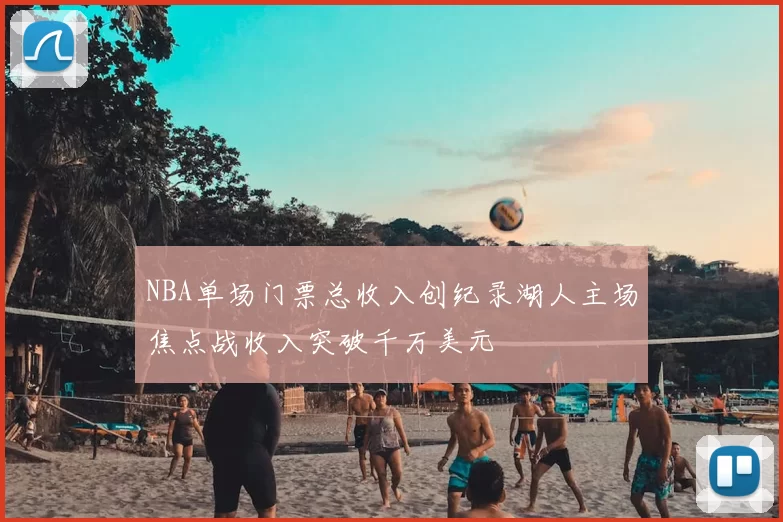 NBA单场门票总收入创纪录湖人主场焦点战收入突破千万美元