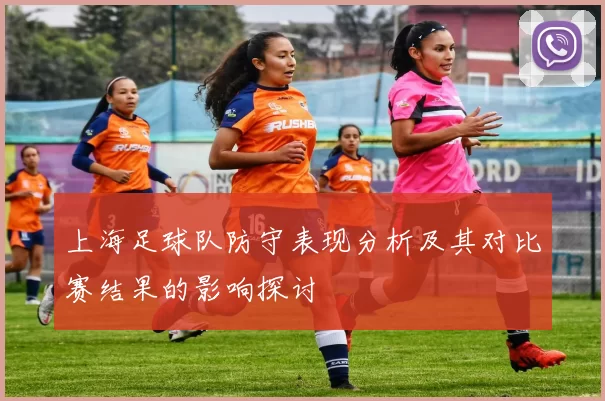 上海足球队防守表现分析及其对比赛结果的影响探讨