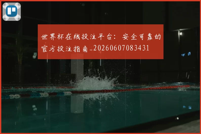 世界杯在线投注平台:安全可靠的官方投注指南_20260607083431