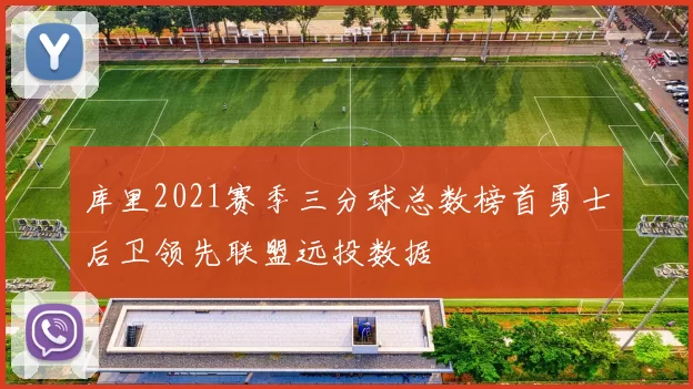 库里2021赛季三分球总数榜首勇士后卫领先联盟远投数据