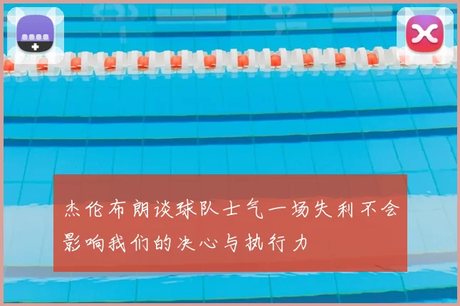 杰伦布朗谈球队士气一场失利不会影响我们的决心与执行力