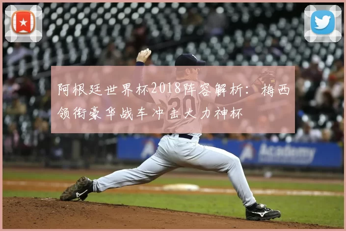 阿根廷世界杯2018阵容解析:梅西领衔豪华战车冲击大力神杯