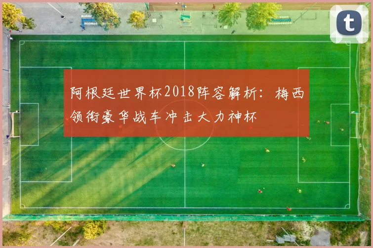 阿根廷世界杯2018阵容解析：梅西领衔豪华战车冲击大力神杯