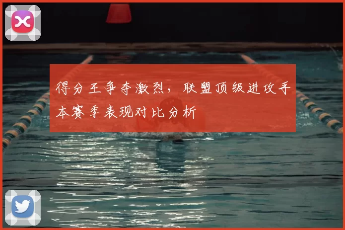 得分王争夺激烈,联盟顶级进攻手本赛季表现对比分析