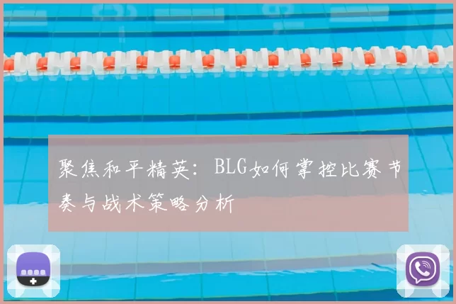 聚焦和平精英:BLG如何掌控比赛节奏与战术策略分析