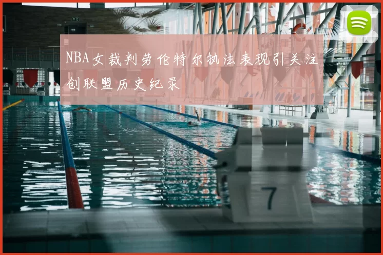 NBA女裁判劳伦特尔执法表现引关注创联盟历史纪录