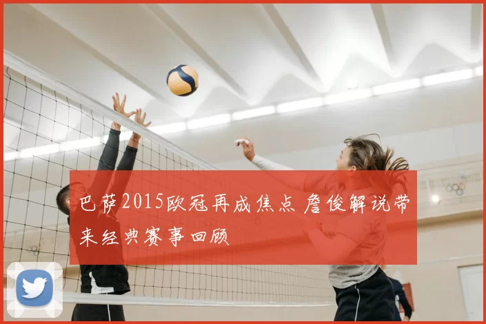 巴萨2015欧冠再成焦点 詹俊解说带来经典赛事回顾