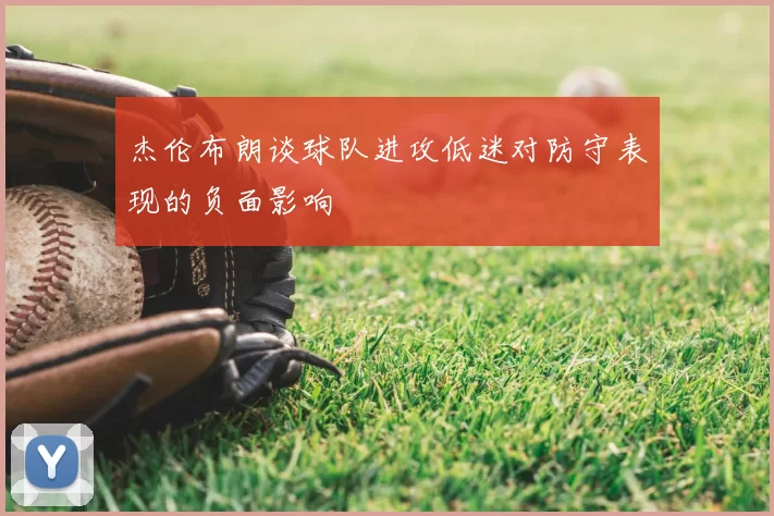 杰伦布朗谈球队进攻低迷对防守表现的负面影响