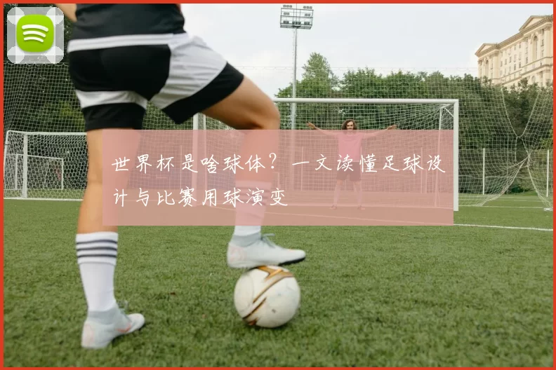 世界杯是啥球体？一文读懂足球设计与比赛用球演变
