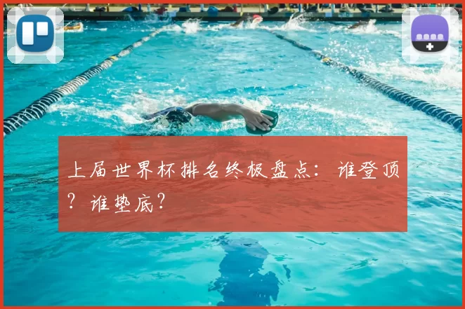 上届世界杯排名终极盘点：谁登顶？谁垫底？