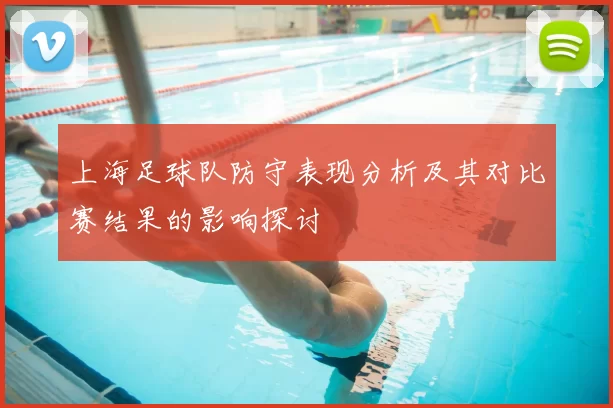 上海足球队防守表现分析及其对比赛结果的影响探讨